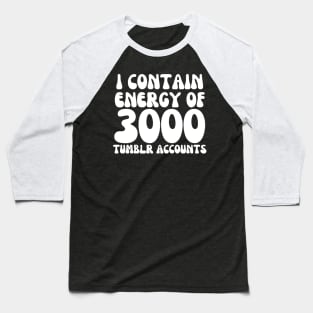 i contain energy of 3000 tumblr accounts Baseball T-Shirt